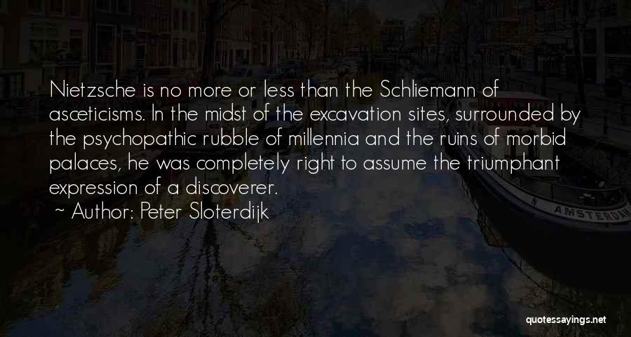 Peter Sloterdijk Quotes: Nietzsche Is No More Or Less Than The Schliemann Of Asceticisms. In The Midst Of The Excavation Sites, Surrounded By