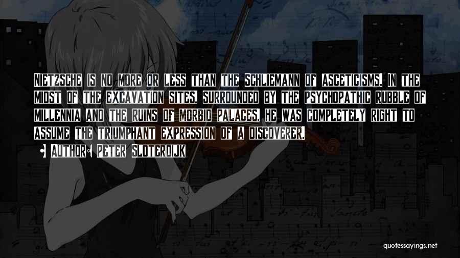 Peter Sloterdijk Quotes: Nietzsche Is No More Or Less Than The Schliemann Of Asceticisms. In The Midst Of The Excavation Sites, Surrounded By