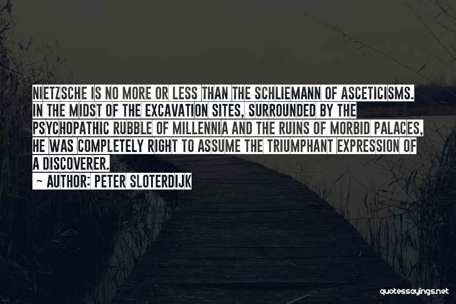 Peter Sloterdijk Quotes: Nietzsche Is No More Or Less Than The Schliemann Of Asceticisms. In The Midst Of The Excavation Sites, Surrounded By