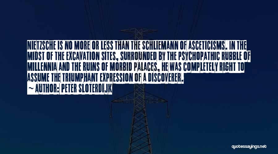 Peter Sloterdijk Quotes: Nietzsche Is No More Or Less Than The Schliemann Of Asceticisms. In The Midst Of The Excavation Sites, Surrounded By