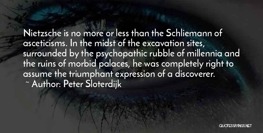 Peter Sloterdijk Quotes: Nietzsche Is No More Or Less Than The Schliemann Of Asceticisms. In The Midst Of The Excavation Sites, Surrounded By