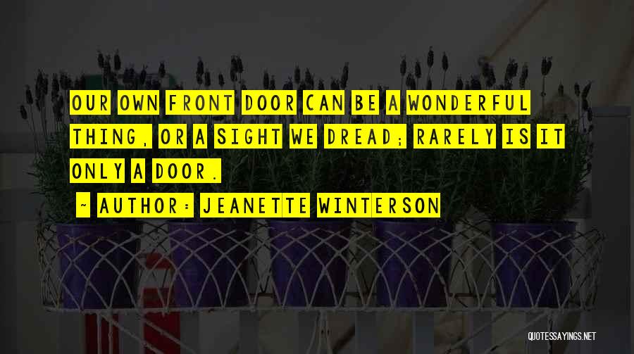 Jeanette Winterson Quotes: Our Own Front Door Can Be A Wonderful Thing, Or A Sight We Dread; Rarely Is It Only A Door.