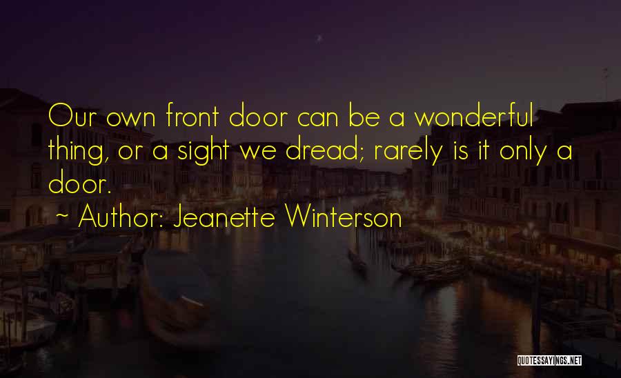 Jeanette Winterson Quotes: Our Own Front Door Can Be A Wonderful Thing, Or A Sight We Dread; Rarely Is It Only A Door.