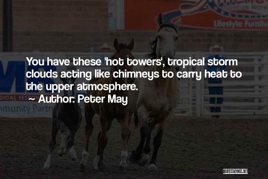 Peter May Quotes: You Have These 'hot Towers', Tropical Storm Clouds Acting Like Chimneys To Carry Heat To The Upper Atmosphere.