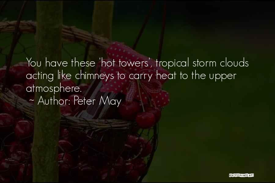 Peter May Quotes: You Have These 'hot Towers', Tropical Storm Clouds Acting Like Chimneys To Carry Heat To The Upper Atmosphere.