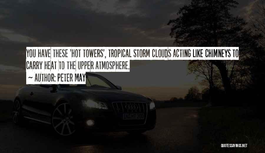 Peter May Quotes: You Have These 'hot Towers', Tropical Storm Clouds Acting Like Chimneys To Carry Heat To The Upper Atmosphere.