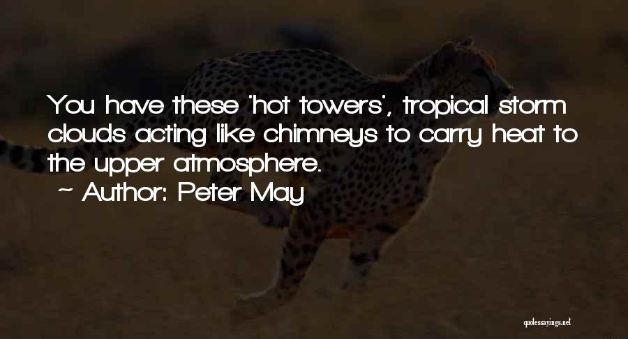Peter May Quotes: You Have These 'hot Towers', Tropical Storm Clouds Acting Like Chimneys To Carry Heat To The Upper Atmosphere.
