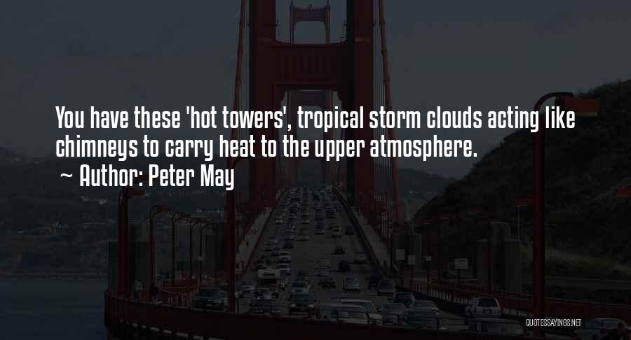 Peter May Quotes: You Have These 'hot Towers', Tropical Storm Clouds Acting Like Chimneys To Carry Heat To The Upper Atmosphere.