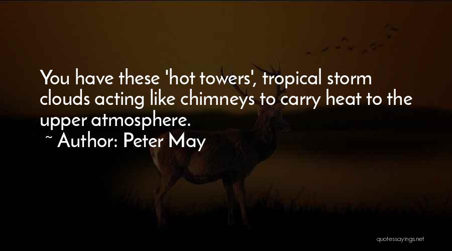 Peter May Quotes: You Have These 'hot Towers', Tropical Storm Clouds Acting Like Chimneys To Carry Heat To The Upper Atmosphere.