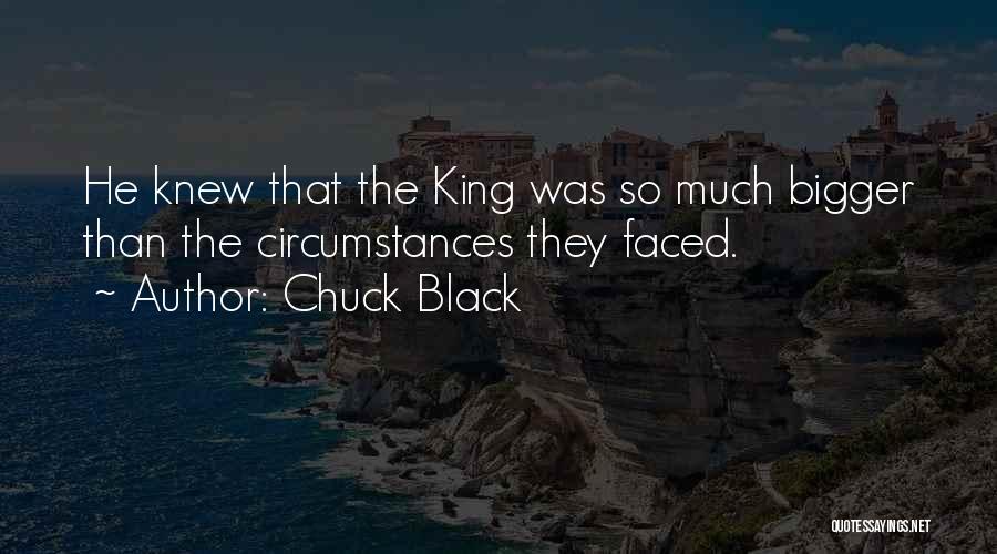 Chuck Black Quotes: He Knew That The King Was So Much Bigger Than The Circumstances They Faced.