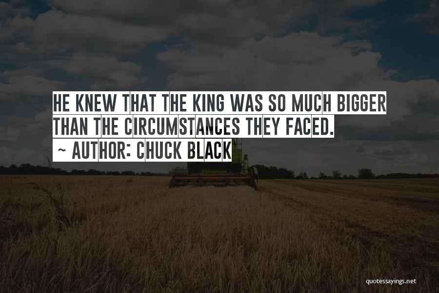 Chuck Black Quotes: He Knew That The King Was So Much Bigger Than The Circumstances They Faced.