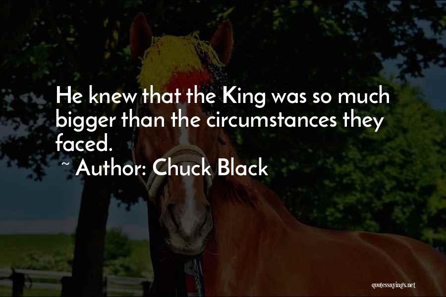 Chuck Black Quotes: He Knew That The King Was So Much Bigger Than The Circumstances They Faced.