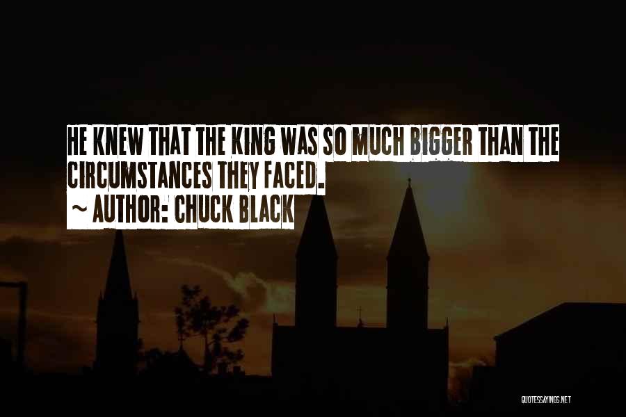 Chuck Black Quotes: He Knew That The King Was So Much Bigger Than The Circumstances They Faced.