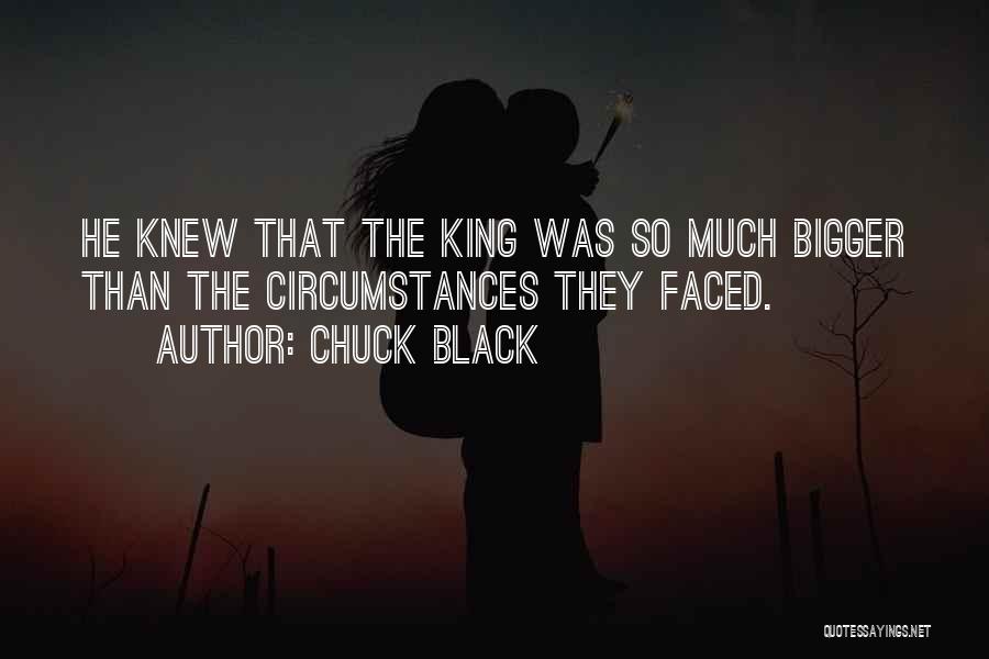 Chuck Black Quotes: He Knew That The King Was So Much Bigger Than The Circumstances They Faced.