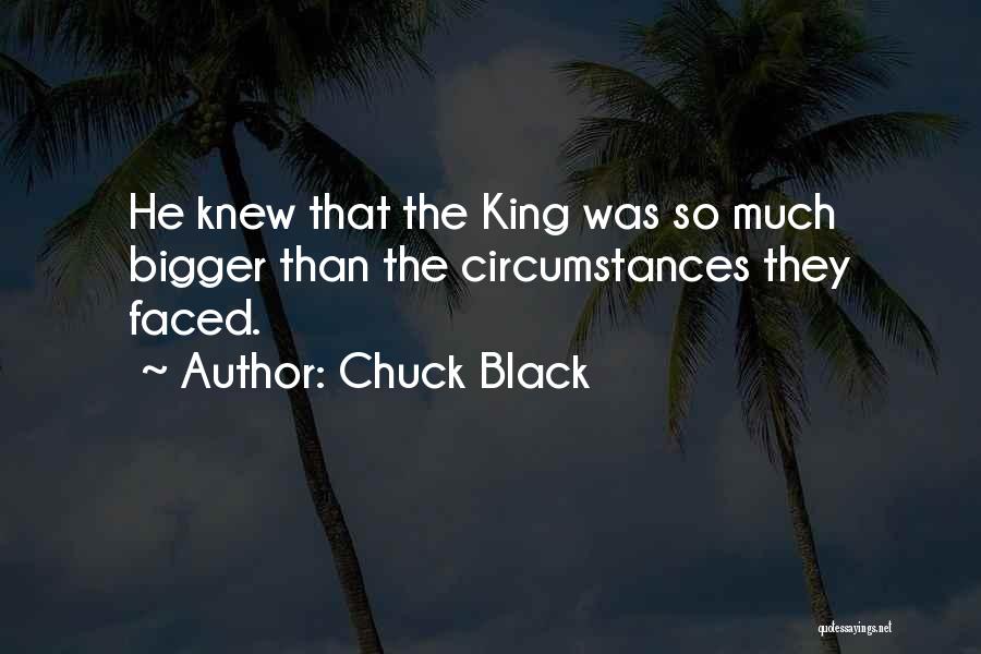 Chuck Black Quotes: He Knew That The King Was So Much Bigger Than The Circumstances They Faced.