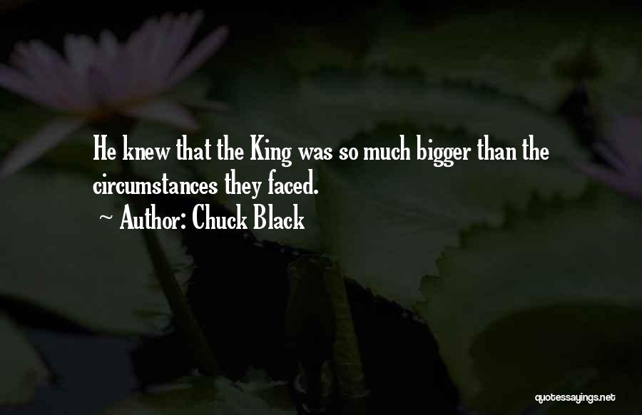 Chuck Black Quotes: He Knew That The King Was So Much Bigger Than The Circumstances They Faced.