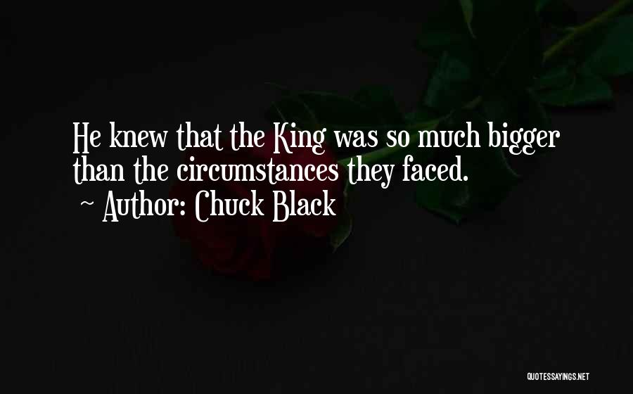 Chuck Black Quotes: He Knew That The King Was So Much Bigger Than The Circumstances They Faced.