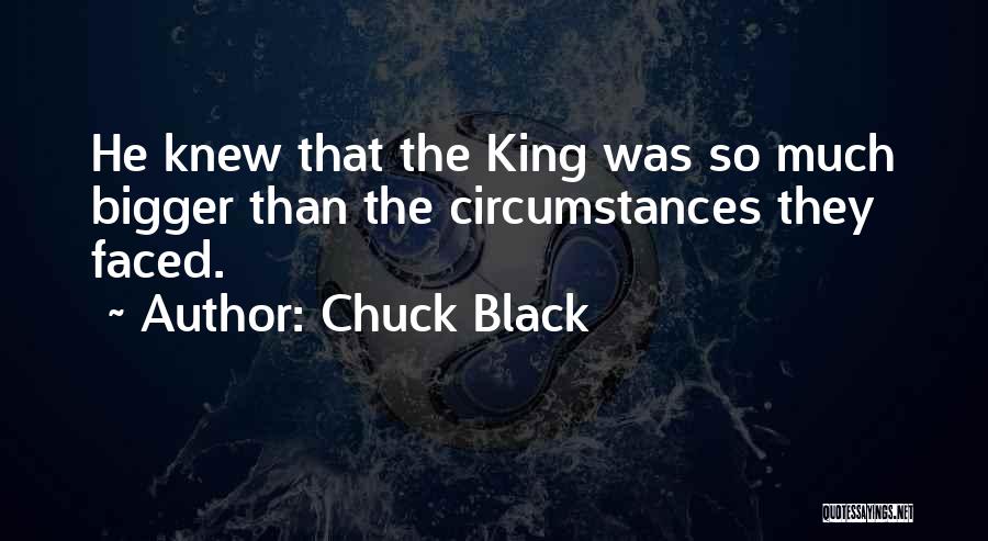 Chuck Black Quotes: He Knew That The King Was So Much Bigger Than The Circumstances They Faced.