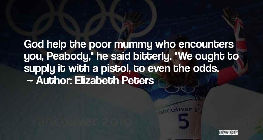 Elizabeth Peters Quotes: God Help The Poor Mummy Who Encounters You, Peabody, He Said Bitterly. We Ought To Supply It With A Pistol,