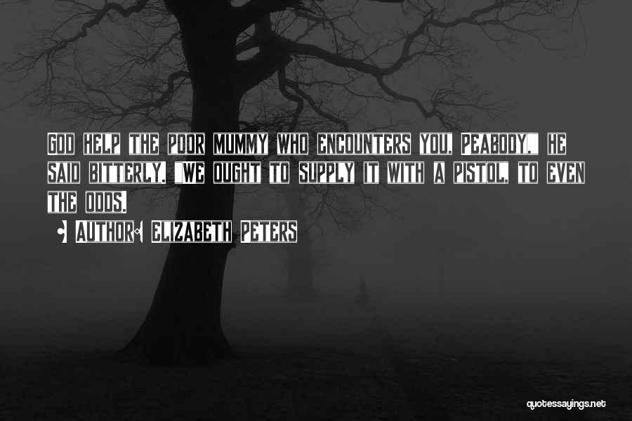 Elizabeth Peters Quotes: God Help The Poor Mummy Who Encounters You, Peabody, He Said Bitterly. We Ought To Supply It With A Pistol,