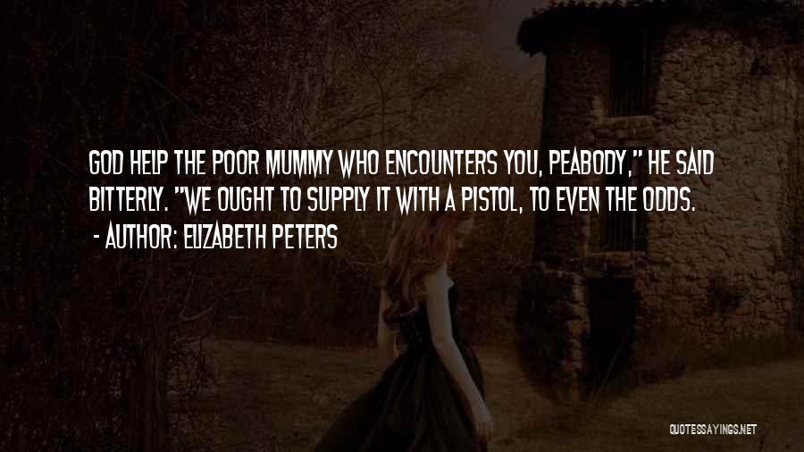 Elizabeth Peters Quotes: God Help The Poor Mummy Who Encounters You, Peabody, He Said Bitterly. We Ought To Supply It With A Pistol,