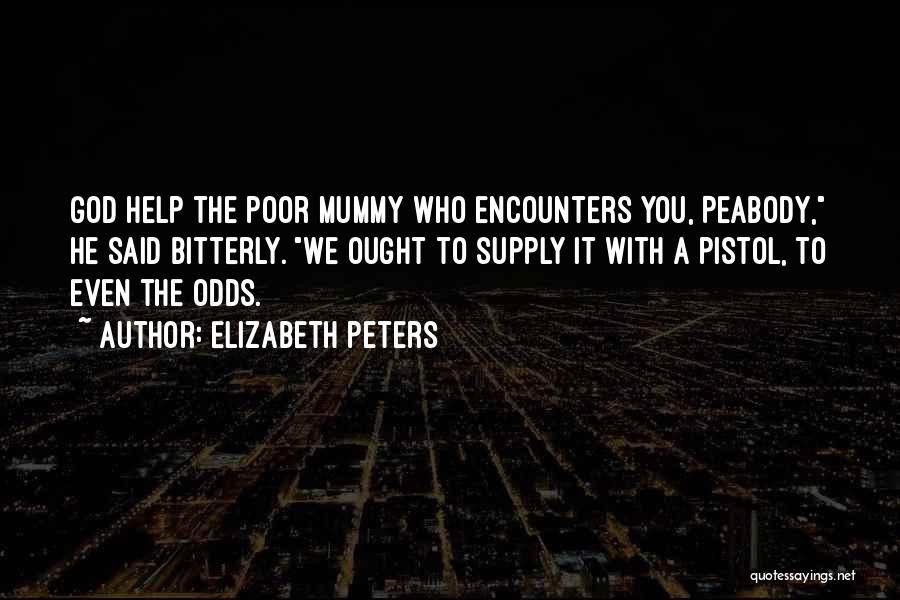 Elizabeth Peters Quotes: God Help The Poor Mummy Who Encounters You, Peabody, He Said Bitterly. We Ought To Supply It With A Pistol,