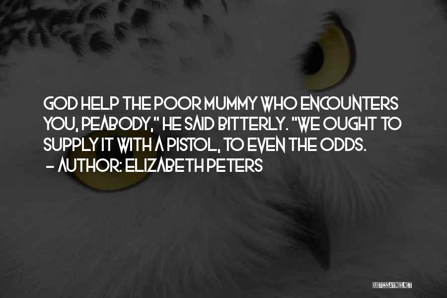Elizabeth Peters Quotes: God Help The Poor Mummy Who Encounters You, Peabody, He Said Bitterly. We Ought To Supply It With A Pistol,