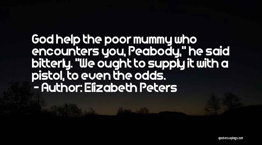 Elizabeth Peters Quotes: God Help The Poor Mummy Who Encounters You, Peabody, He Said Bitterly. We Ought To Supply It With A Pistol,