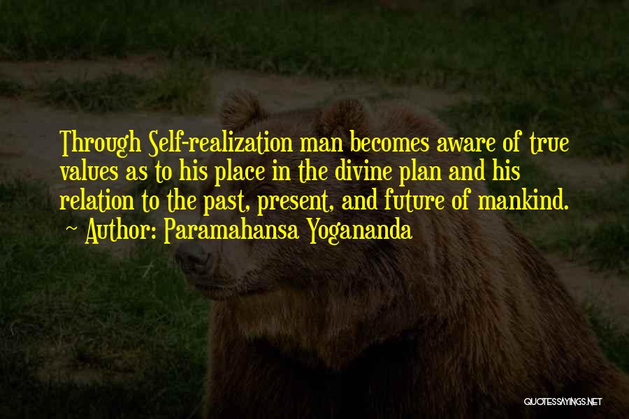 Paramahansa Yogananda Quotes: Through Self-realization Man Becomes Aware Of True Values As To His Place In The Divine Plan And His Relation To