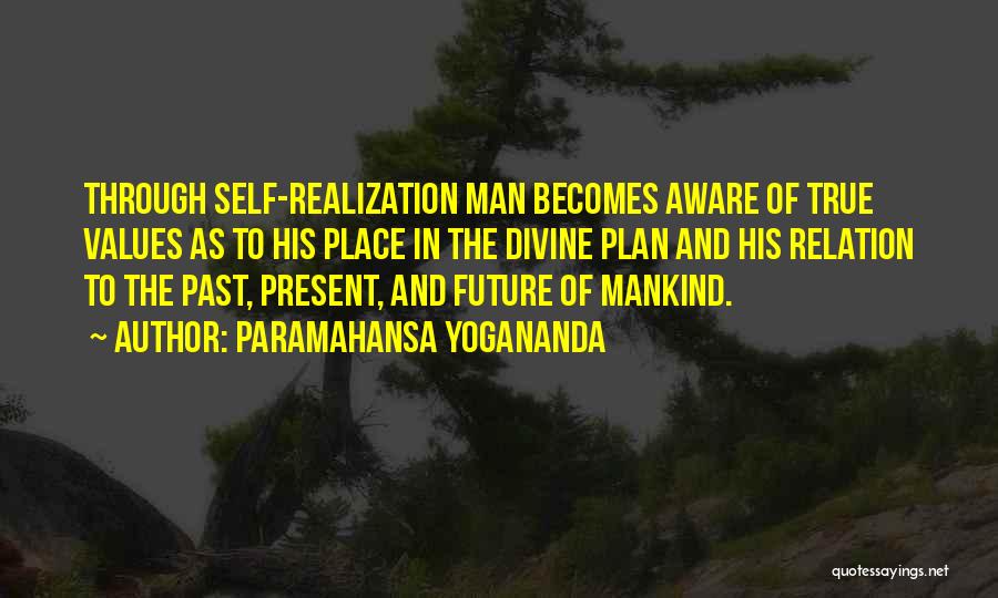 Paramahansa Yogananda Quotes: Through Self-realization Man Becomes Aware Of True Values As To His Place In The Divine Plan And His Relation To