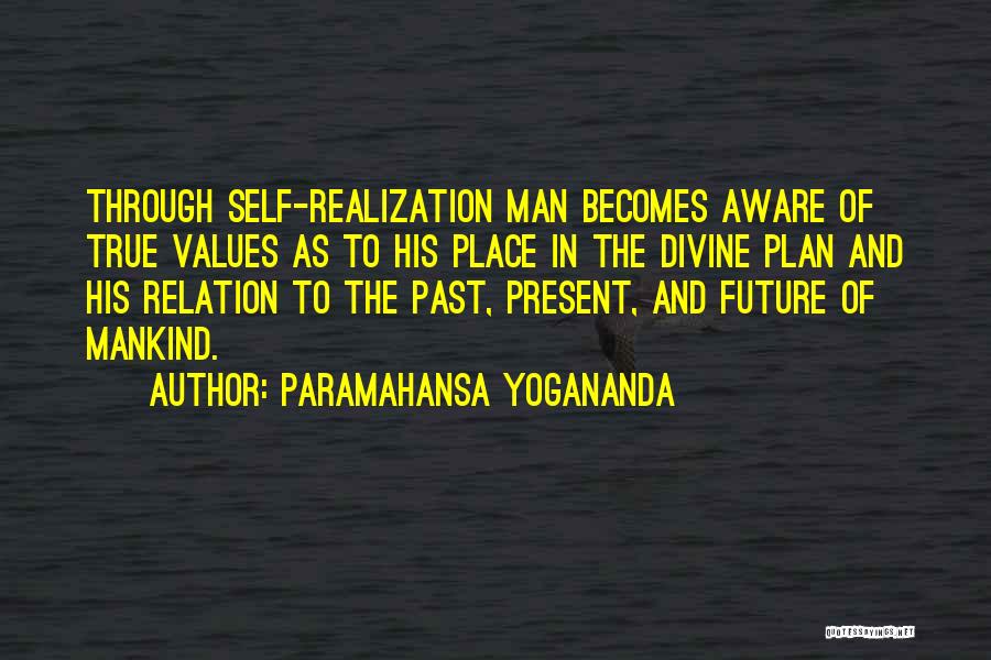Paramahansa Yogananda Quotes: Through Self-realization Man Becomes Aware Of True Values As To His Place In The Divine Plan And His Relation To