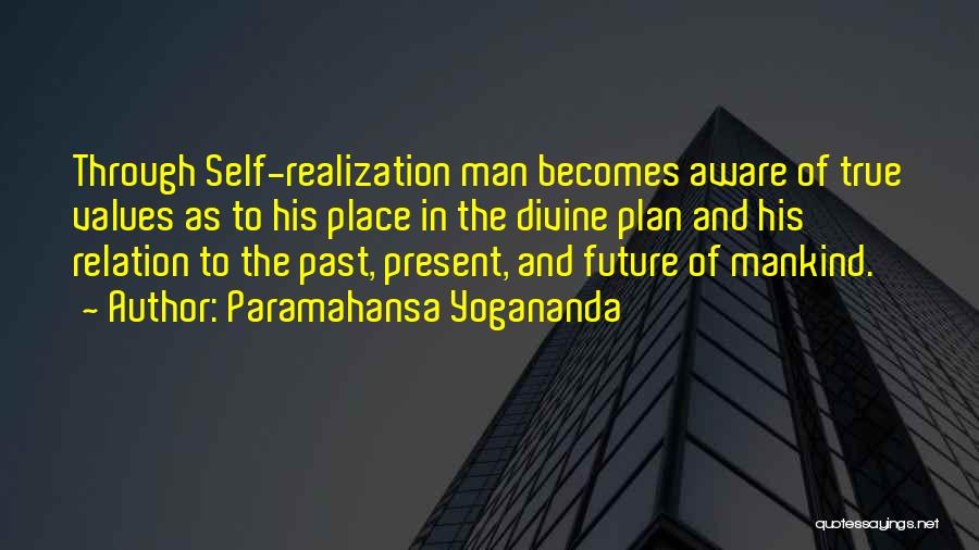 Paramahansa Yogananda Quotes: Through Self-realization Man Becomes Aware Of True Values As To His Place In The Divine Plan And His Relation To