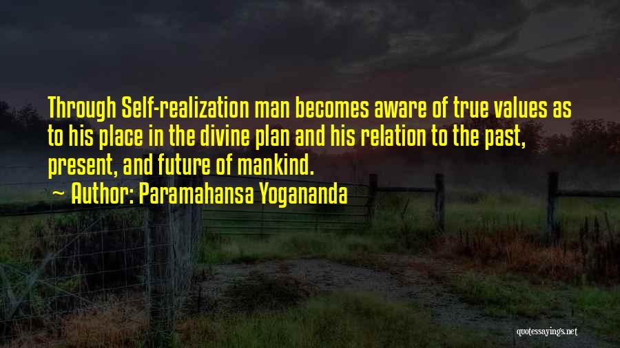 Paramahansa Yogananda Quotes: Through Self-realization Man Becomes Aware Of True Values As To His Place In The Divine Plan And His Relation To