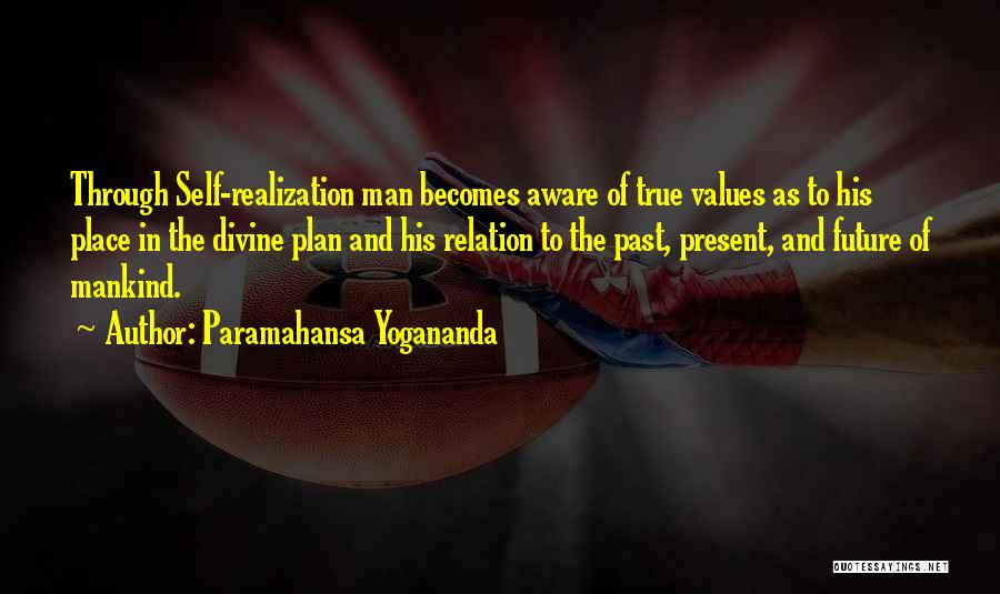 Paramahansa Yogananda Quotes: Through Self-realization Man Becomes Aware Of True Values As To His Place In The Divine Plan And His Relation To