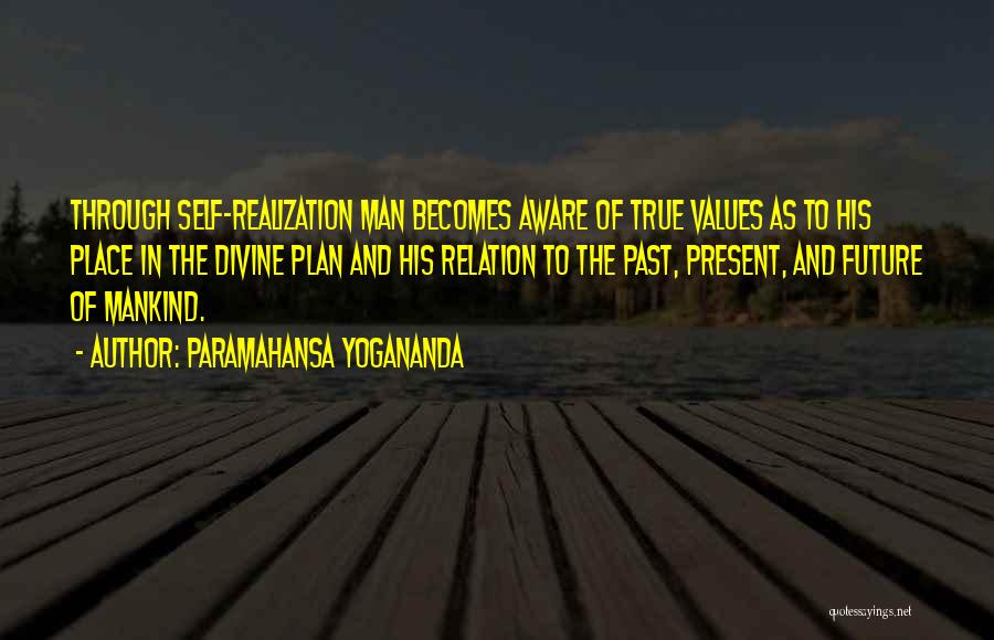 Paramahansa Yogananda Quotes: Through Self-realization Man Becomes Aware Of True Values As To His Place In The Divine Plan And His Relation To