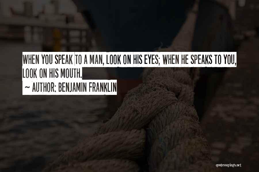 Benjamin Franklin Quotes: When You Speak To A Man, Look On His Eyes; When He Speaks To You, Look On His Mouth.