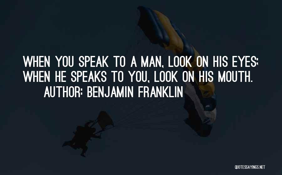 Benjamin Franklin Quotes: When You Speak To A Man, Look On His Eyes; When He Speaks To You, Look On His Mouth.