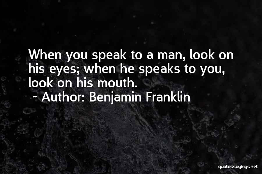 Benjamin Franklin Quotes: When You Speak To A Man, Look On His Eyes; When He Speaks To You, Look On His Mouth.