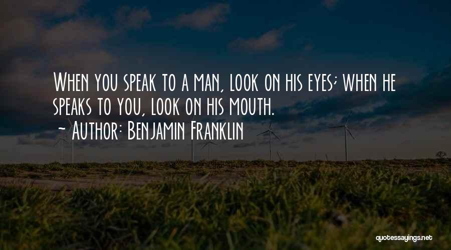 Benjamin Franklin Quotes: When You Speak To A Man, Look On His Eyes; When He Speaks To You, Look On His Mouth.