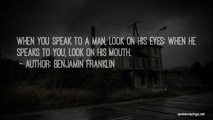 Benjamin Franklin Quotes: When You Speak To A Man, Look On His Eyes; When He Speaks To You, Look On His Mouth.