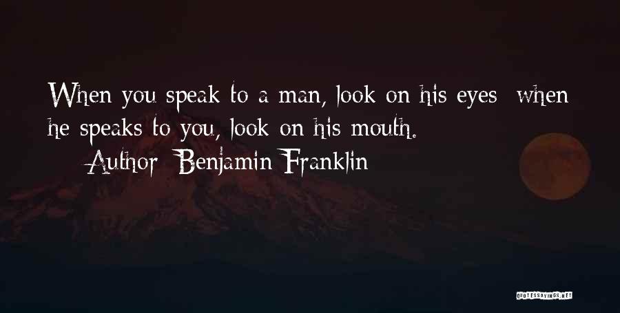 Benjamin Franklin Quotes: When You Speak To A Man, Look On His Eyes; When He Speaks To You, Look On His Mouth.