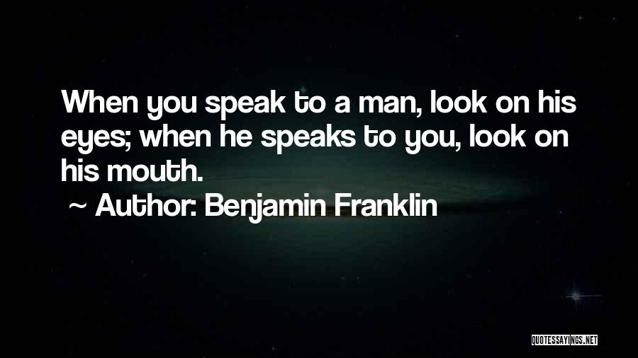 Benjamin Franklin Quotes: When You Speak To A Man, Look On His Eyes; When He Speaks To You, Look On His Mouth.