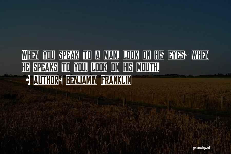 Benjamin Franklin Quotes: When You Speak To A Man, Look On His Eyes; When He Speaks To You, Look On His Mouth.