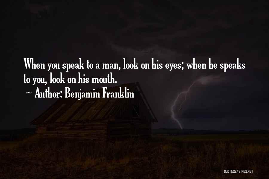 Benjamin Franklin Quotes: When You Speak To A Man, Look On His Eyes; When He Speaks To You, Look On His Mouth.