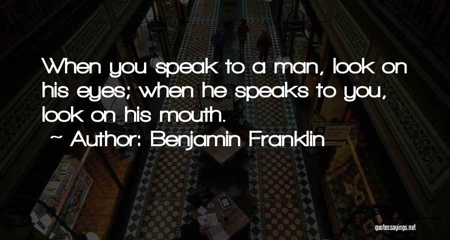 Benjamin Franklin Quotes: When You Speak To A Man, Look On His Eyes; When He Speaks To You, Look On His Mouth.