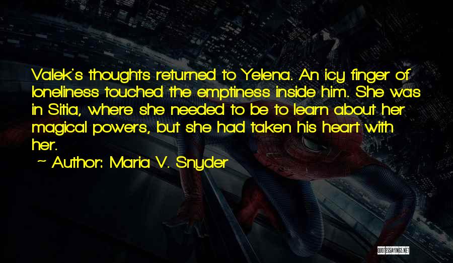 Maria V. Snyder Quotes: Valek's Thoughts Returned To Yelena. An Icy Finger Of Loneliness Touched The Emptiness Inside Him. She Was In Sitia, Where