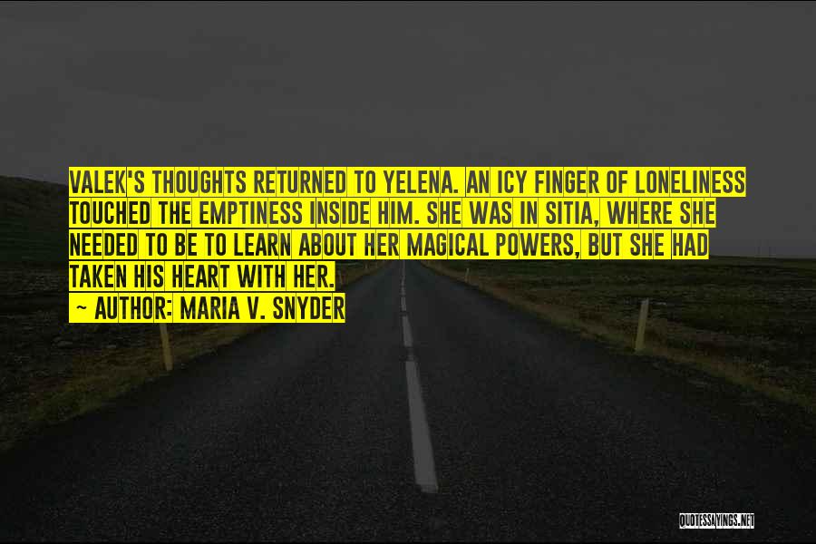 Maria V. Snyder Quotes: Valek's Thoughts Returned To Yelena. An Icy Finger Of Loneliness Touched The Emptiness Inside Him. She Was In Sitia, Where