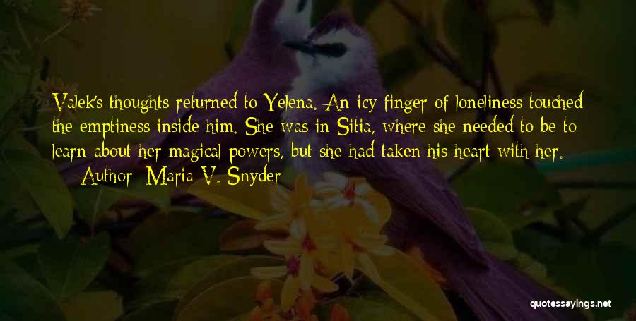 Maria V. Snyder Quotes: Valek's Thoughts Returned To Yelena. An Icy Finger Of Loneliness Touched The Emptiness Inside Him. She Was In Sitia, Where