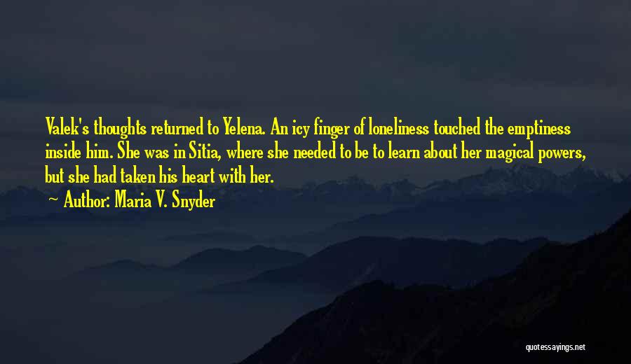 Maria V. Snyder Quotes: Valek's Thoughts Returned To Yelena. An Icy Finger Of Loneliness Touched The Emptiness Inside Him. She Was In Sitia, Where