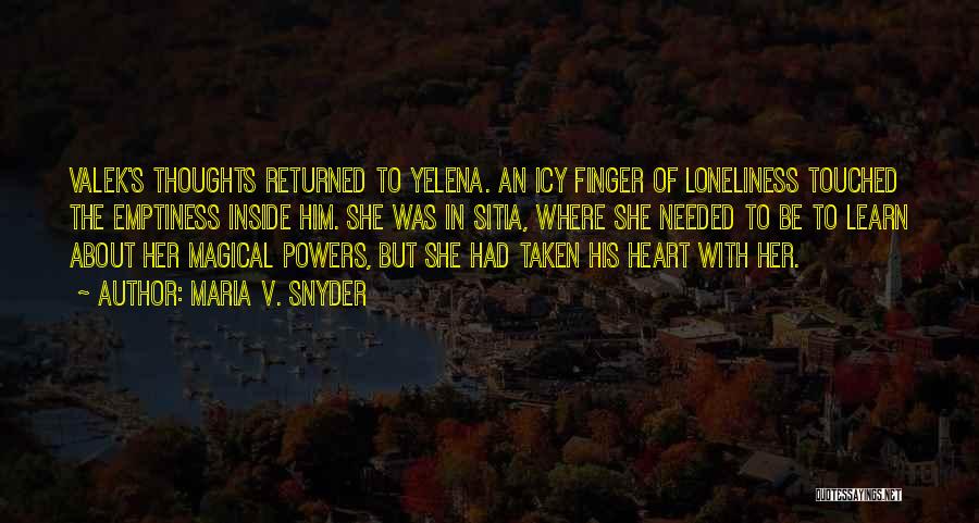 Maria V. Snyder Quotes: Valek's Thoughts Returned To Yelena. An Icy Finger Of Loneliness Touched The Emptiness Inside Him. She Was In Sitia, Where